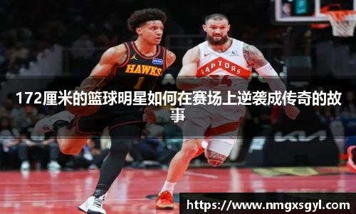 172厘米的篮球明星如何在赛场上逆袭成传奇的故事